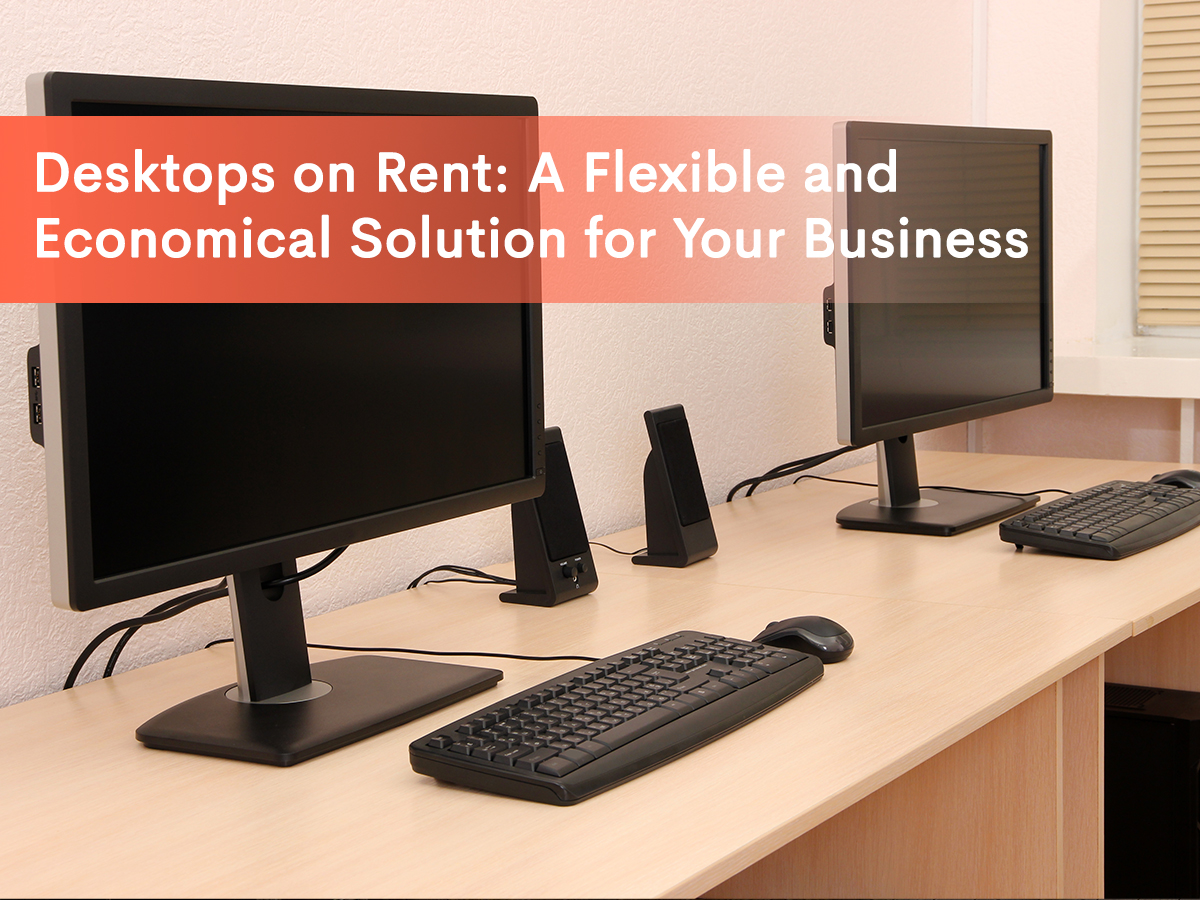 Featured Image for the blog " Desktops on Rent: A flexible and Economical solution for your business".